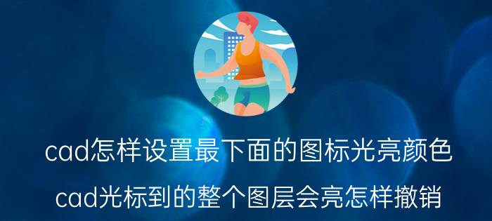 cad怎样设置最下面的图标光亮颜色 cad光标到的整个图层会亮怎样撤销？